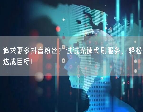 追求更多抖音粉丝？试试光速代刷服务，轻松达成目标!