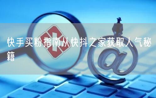 快手买粉指南从快抖之家获取人气秘籍