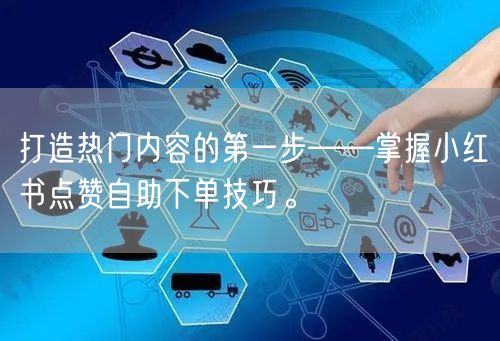 打造热门内容的第一步——掌握小红书点赞自助下单技巧。
