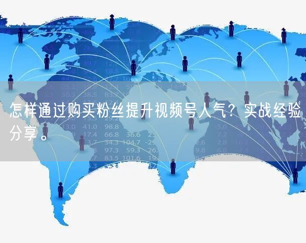 怎样通过购买粉丝提升视频号人气？实战经验分享。
