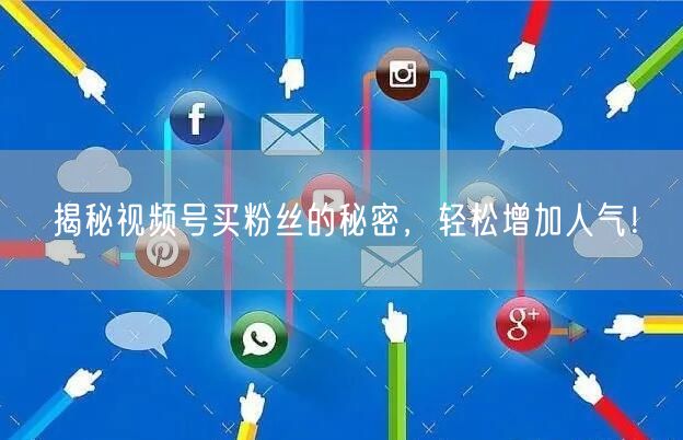 揭秘视频号买粉丝的秘密，轻松增加人气！