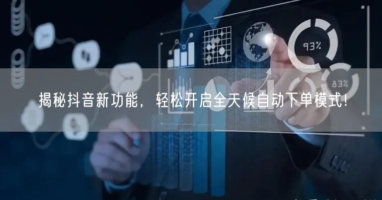 揭秘抖音新功能，轻松开启全天候自动下单模式！