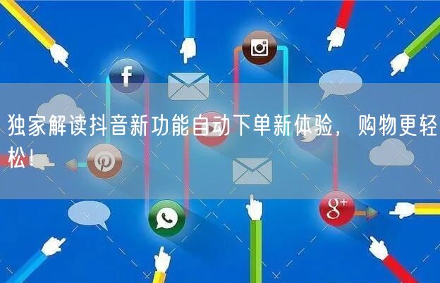 独家解读抖音新功能自动下单新体验，购物更轻松！