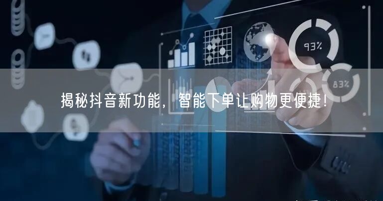 揭秘抖音新功能，智能下单让购物更便捷！