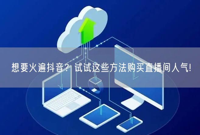 想要火遍抖音？试试这些方法购买直播间人气!