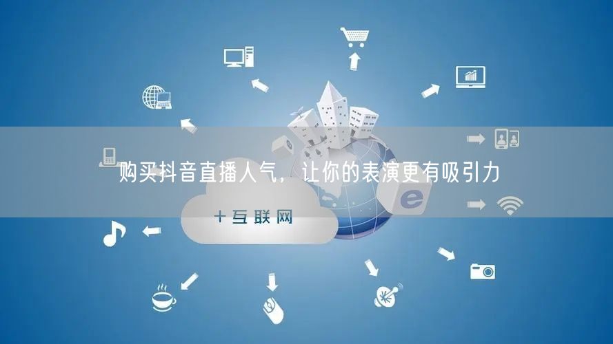 购买抖音直播人气，让你的表演更有吸引力