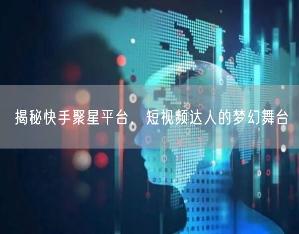 揭秘快手聚星平台，短视频达人的梦幻舞台