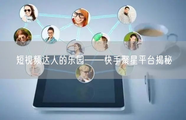 短视频达人的乐园——快手聚星平台揭秘