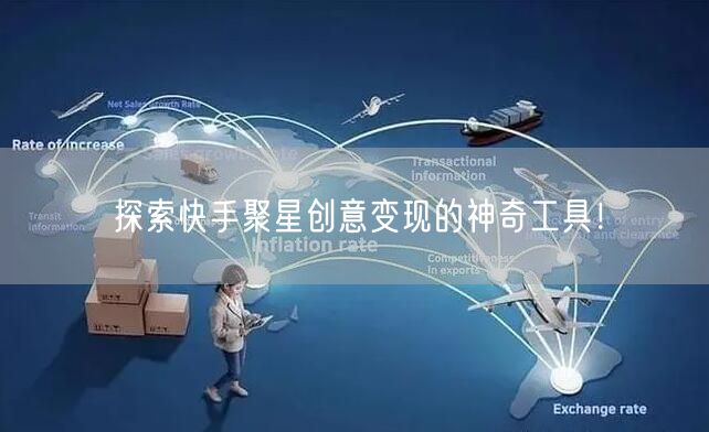 探索快手聚星创意变现的神奇工具！