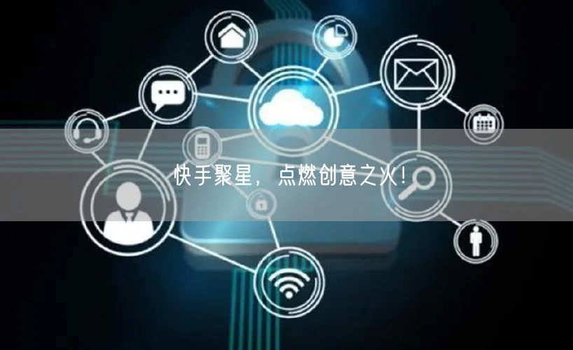 快手聚星，点燃创意之火！