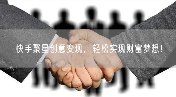 快手聚星创意变现，轻松实现财富梦想！