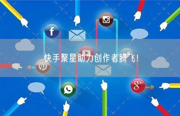 快手聚星助力创作者腾飞！