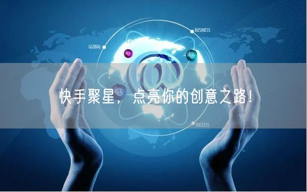 快手聚星，点亮你的创意之路！