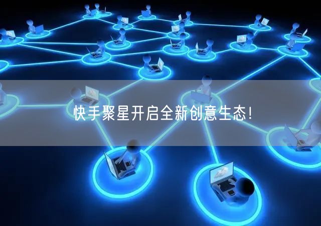 快手聚星开启全新创意生态！