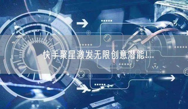 快手聚星激发无限创意潜能！