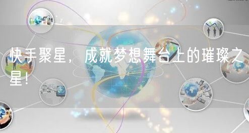 快手聚星，成就梦想舞台上的璀璨之星！