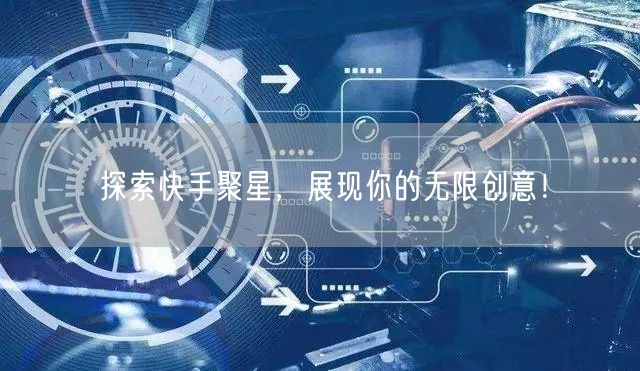 探索快手聚星，展现你的无限创意！