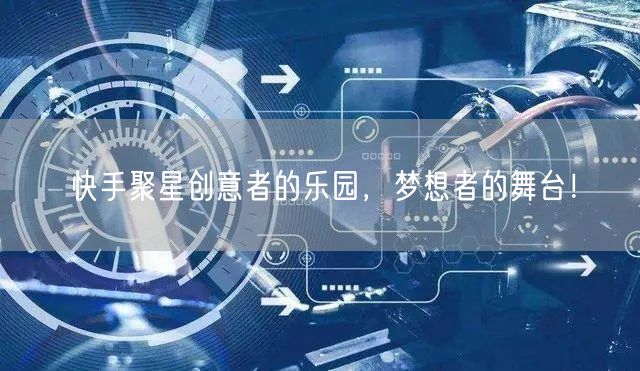 快手聚星创意者的乐园，梦想者的舞台！