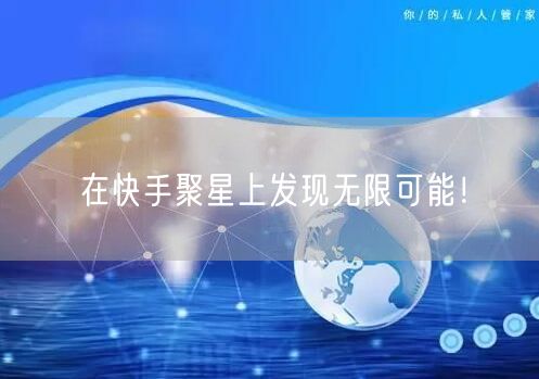 在快手聚星上发现无限可能！