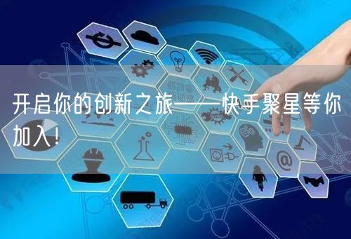 开启你的创新之旅——快手聚星等你加入！
