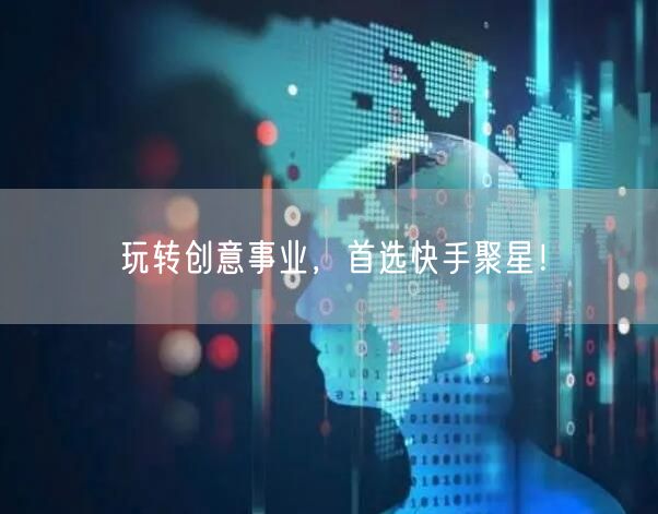 玩转创意事业，首选快手聚星！