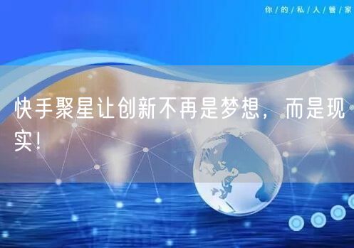 快手聚星让创新不再是梦想，而是现实！