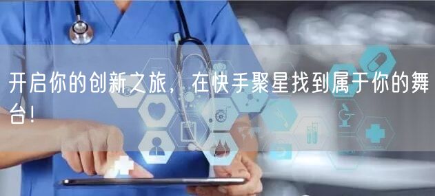 开启你的创新之旅，在快手聚星找到属于你的舞台！