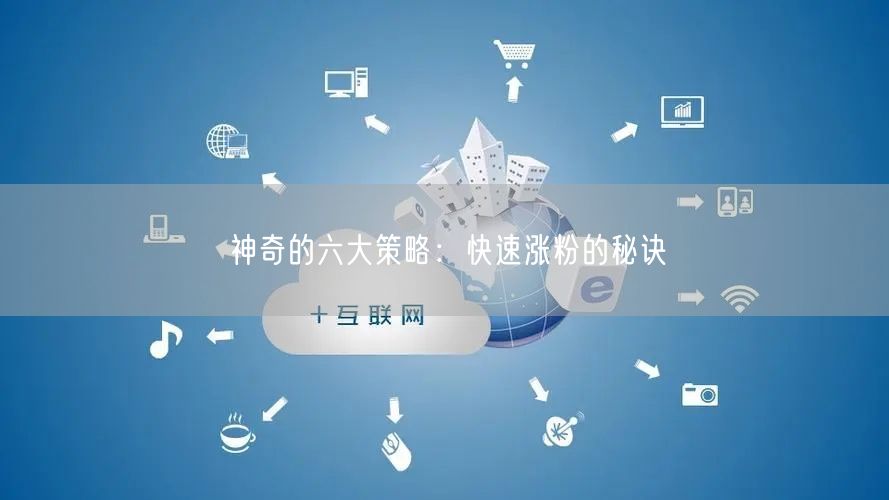 神奇的六大策略：快速涨粉的秘诀