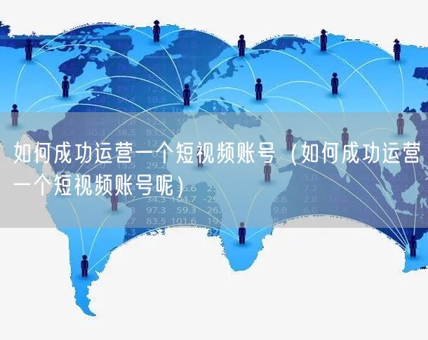 如何成功运营一个短视频账号（如何成功运营一个短视频账号呢）