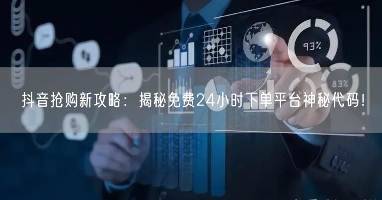 抖音抢购新攻略：揭秘免费24小时下单平台神秘代码！