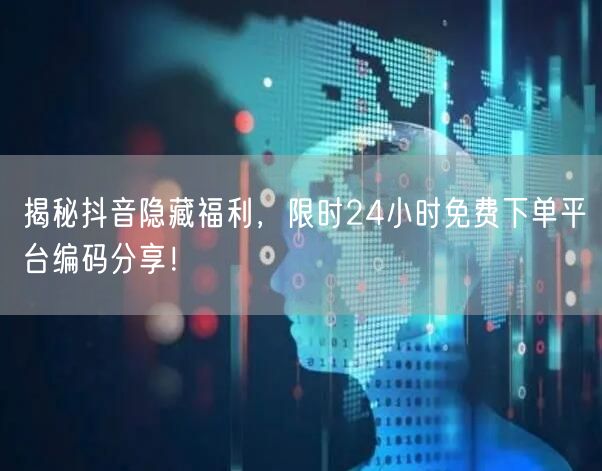 揭秘抖音隐藏福利，限时24小时免费下单平台编码分享！