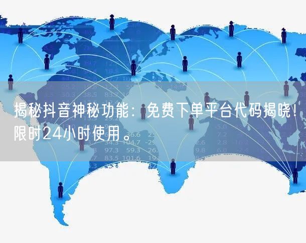 揭秘抖音神秘功能：免费下单平台代码揭晓！限时24小时使用。