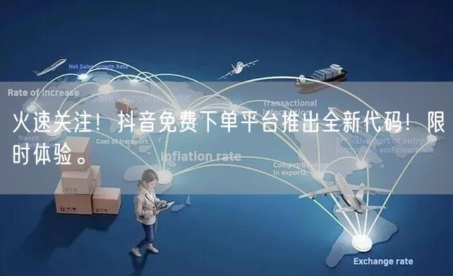 火速关注！抖音免费下单平台推出全新代码！限时体验。