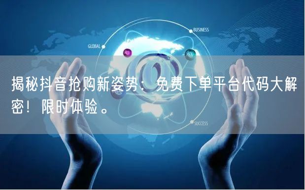 揭秘抖音抢购新姿势：免费下单平台代码大解密！限时体验。
