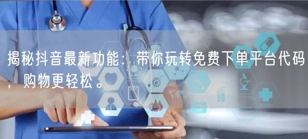 揭秘抖音最新功能：带你玩转免费下单平台代码，购物更轻松。