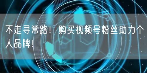 不走寻常路！购买视频号粉丝助力个人品牌！