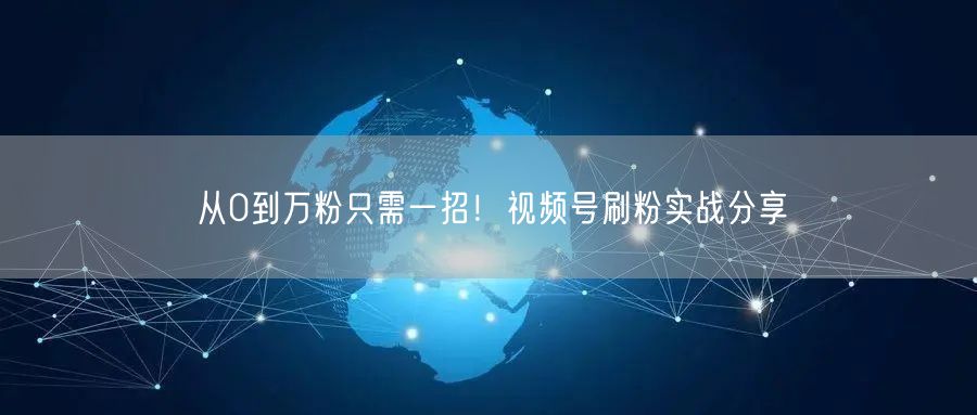 从0到万粉只需一招！视频号刷粉实战分享