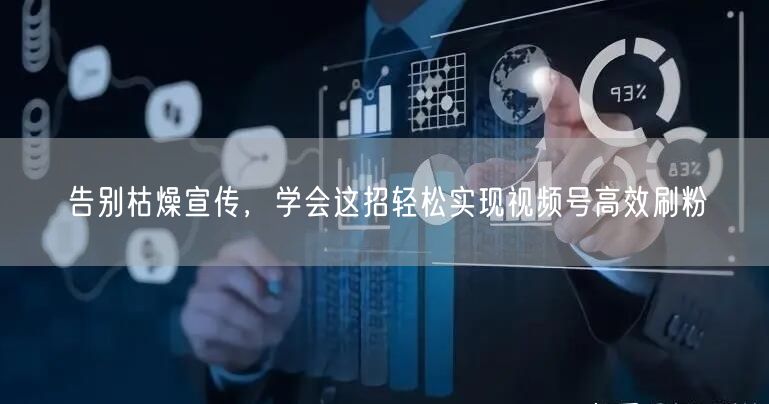 告别枯燥宣传，学会这招轻松实现视频号高效刷粉