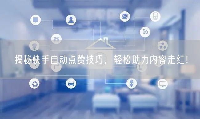 揭秘快手自动点赞技巧，轻松助力内容走红！