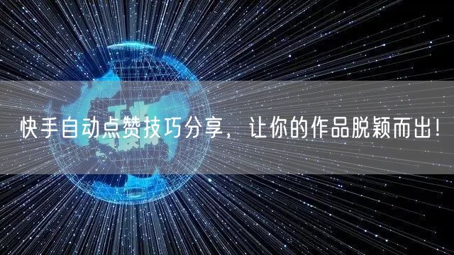 快手自动点赞技巧分享，让你的作品脱颖而出！