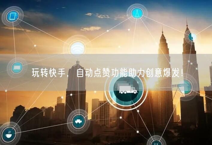 玩转快手，自动点赞功能助力创意爆发！