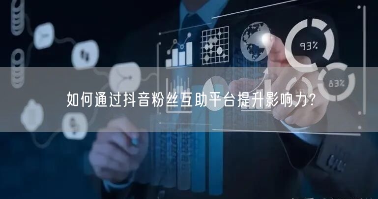 如何通过抖音粉丝互助平台提升影响力？
