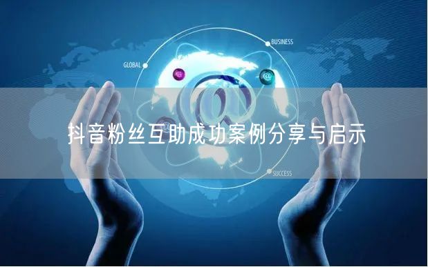 抖音粉丝互助成功案例分享与启示