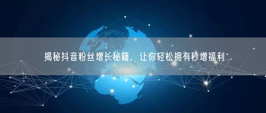揭秘抖音粉丝增长秘籍，让你轻松拥有秒增福利