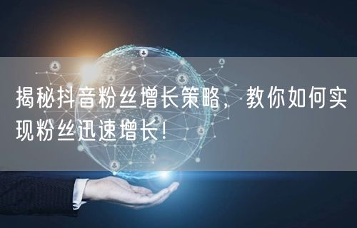 揭秘抖音粉丝增长策略，教你如何实现粉丝迅速增长！