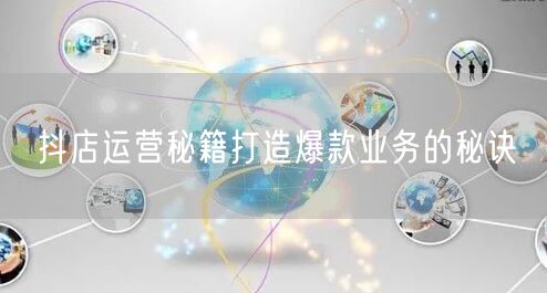 抖店运营秘籍打造爆款业务的秘诀