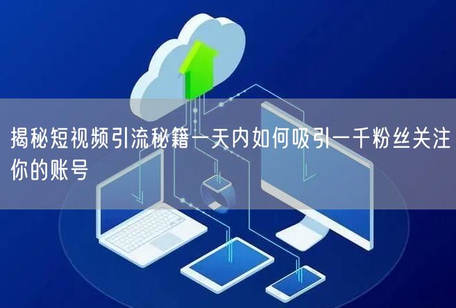 揭秘短视频引流秘籍一天内如何吸引一千粉丝关注你的账号