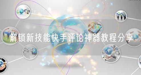 解锁新技能快手评论神器教程分享