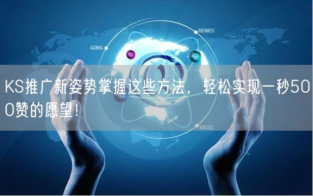 KS推广新姿势掌握这些方法，轻松实现一秒500赞的愿望！