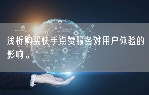浅析购买快手点赞服务对用户体验的影响。